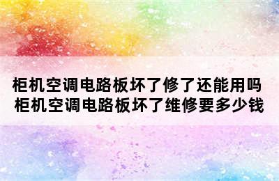 柜机空调电路板坏了修了还能用吗 柜机空调电路板坏了维修要多少钱